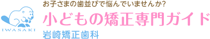 お子さまの歯並びで悩んでいませんか？ 小どもの矯正専門ガイド 岩崎矯正歯科