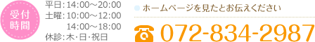 [受付 時間]平日:14:00〜20:00 土曜:10:00〜12:00 14:00〜18:00 休診:木･日･祝日 [ホームページを見たとお伝えください]072-834-2987